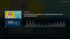 Is the STRESS of your divorce or custody battle taking a toll on your mind and body?