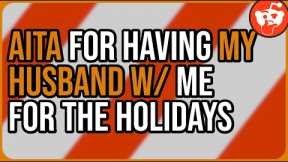 AITA for having my Husband w/ me for the Holidays - Reddit Storytime