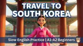 Travel to South Korea 🇰🇷 | Slow English Speaking Practice | A1-A2 Beginners